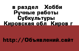  в раздел : Хобби. Ручные работы » Субкультуры . Кировская обл.,Киров г.